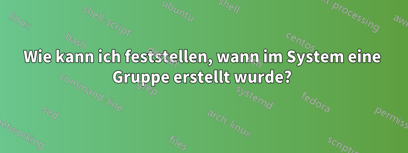 Wie kann ich feststellen, wann im System eine Gruppe erstellt wurde?