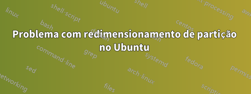 Problema com redimensionamento de partição no Ubuntu