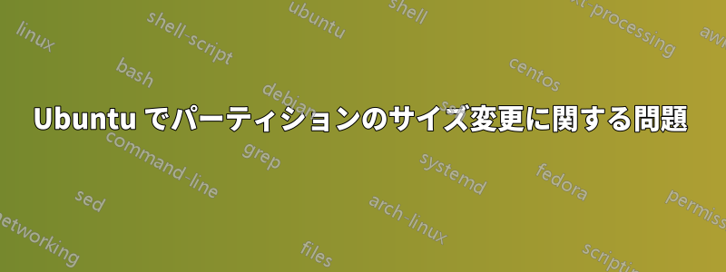 Ubuntu でパーティションのサイズ変更に関する問題