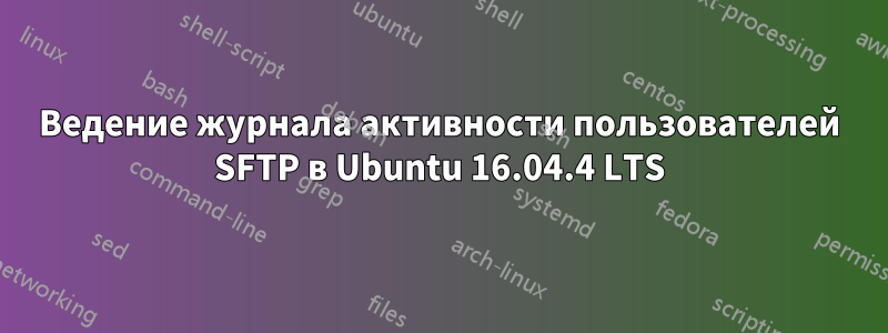 Ведение журнала активности пользователей SFTP в Ubuntu 16.04.4 LTS