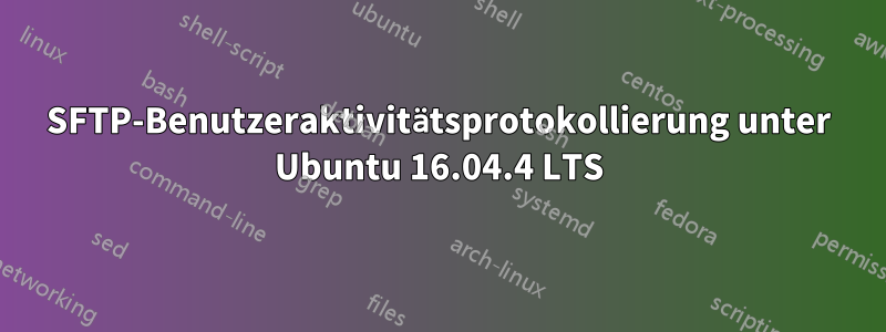 SFTP-Benutzeraktivitätsprotokollierung unter Ubuntu 16.04.4 LTS