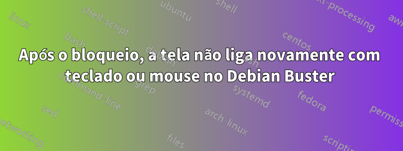 Após o bloqueio, a tela não liga novamente com teclado ou mouse no Debian Buster
