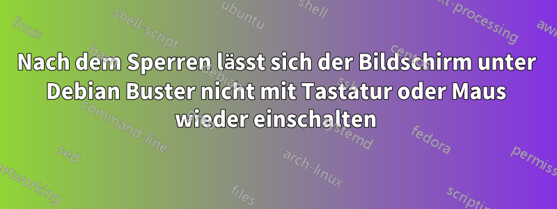 Nach dem Sperren lässt sich der Bildschirm unter Debian Buster nicht mit Tastatur oder Maus wieder einschalten