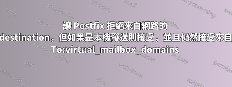 讓 Postfix 拒絕來自網路的 To:mydestination，但如果是本機發送則接受，並且仍然接受來自網路的 To:virtual_mailbox_domains