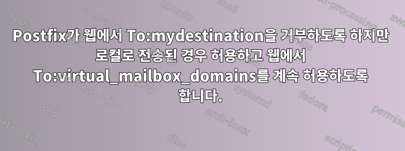 Postfix가 웹에서 To:mydestination을 거부하도록 하지만 로컬로 전송된 경우 허용하고 웹에서 To:virtual_mailbox_domains를 계속 허용하도록 합니다.