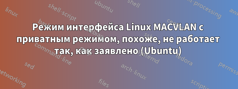 Режим интерфейса Linux MACVLAN с приватным режимом, похоже, не работает так, как заявлено (Ubuntu)