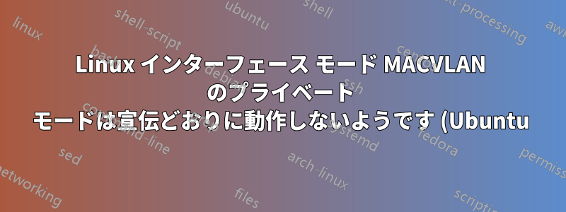 Linux インターフェース モード MACVLAN のプライベート モードは宣伝どおりに動作しないようです (Ubuntu)