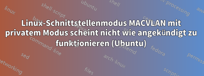 Linux-Schnittstellenmodus MACVLAN mit privatem Modus scheint nicht wie angekündigt zu funktionieren (Ubuntu)