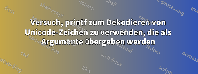 Versuch, printf zum Dekodieren von Unicode-Zeichen zu verwenden, die als Argumente übergeben werden