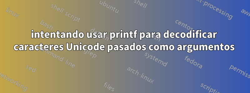 intentando usar printf para decodificar caracteres Unicode pasados ​​como argumentos