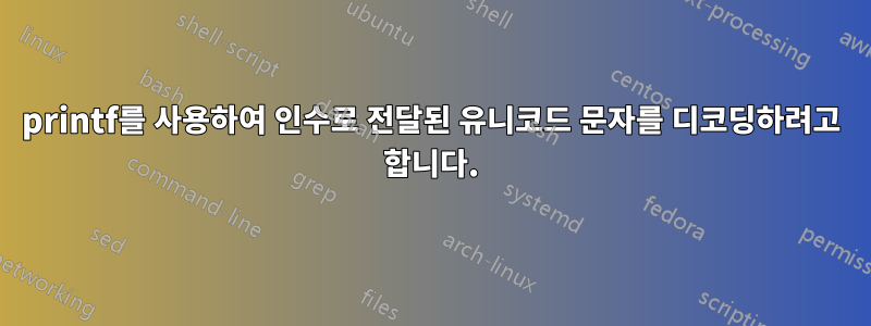 printf를 사용하여 인수로 전달된 유니코드 문자를 디코딩하려고 합니다.