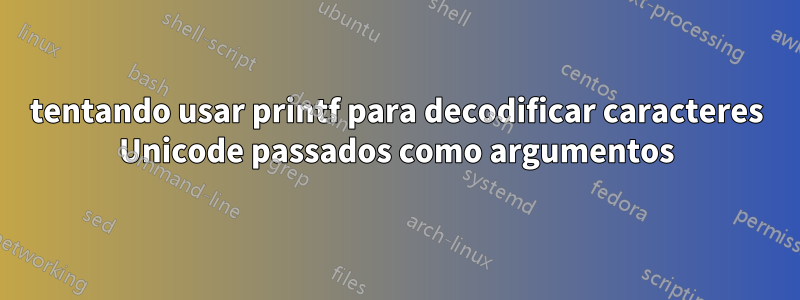 tentando usar printf para decodificar caracteres Unicode passados como argumentos