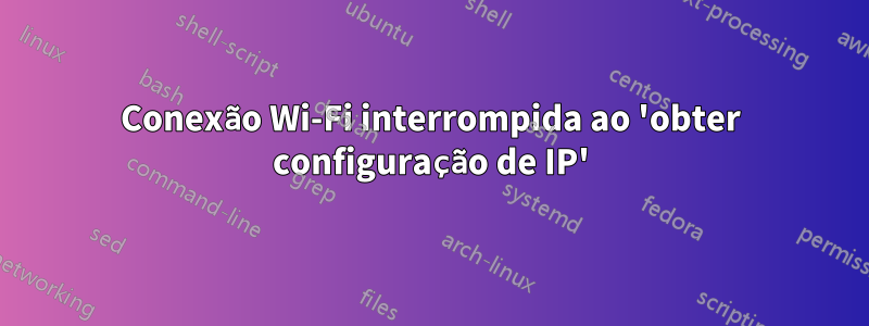 Conexão Wi-Fi interrompida ao 'obter configuração de IP'