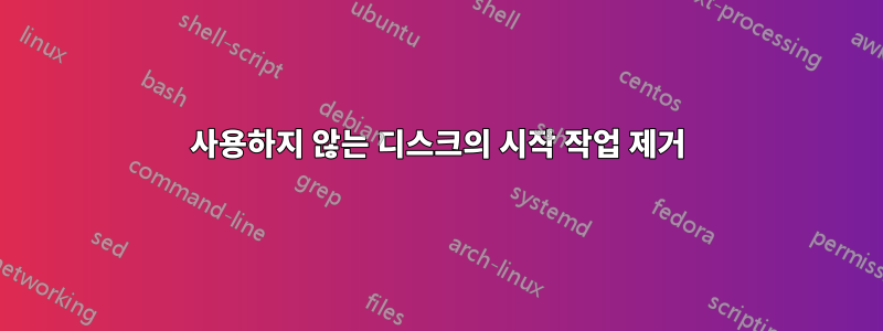 사용하지 않는 디스크의 시작 작업 제거
