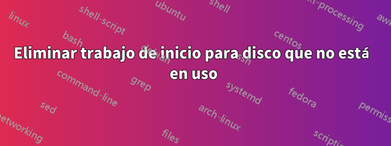 Eliminar trabajo de inicio para disco que no está en uso