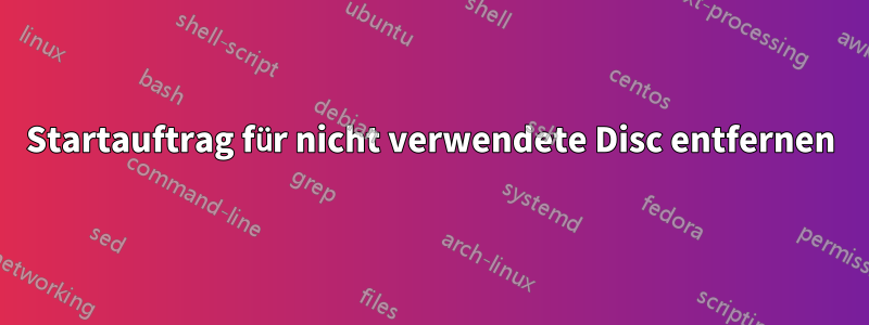 Startauftrag für nicht verwendete Disc entfernen