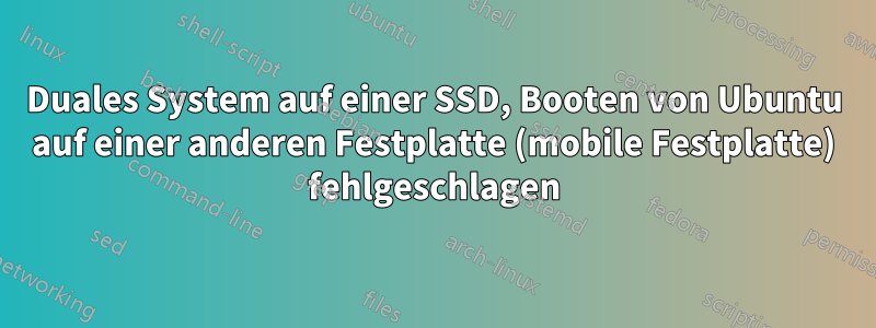 Duales System auf einer SSD, Booten von Ubuntu auf einer anderen Festplatte (mobile Festplatte) fehlgeschlagen
