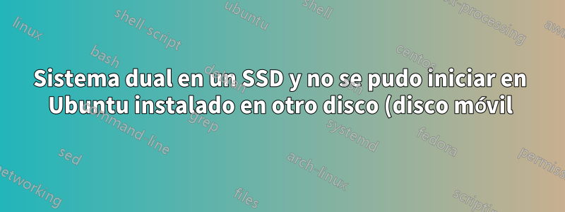 Sistema dual en un SSD y no se pudo iniciar en Ubuntu instalado en otro disco (disco móvil)