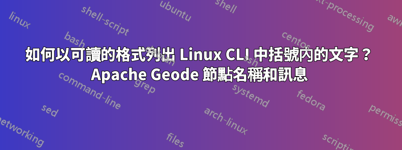 如何以可讀的格式列出 Linux CLI 中括號內的文字？ Apache Geode 節點名稱和訊息