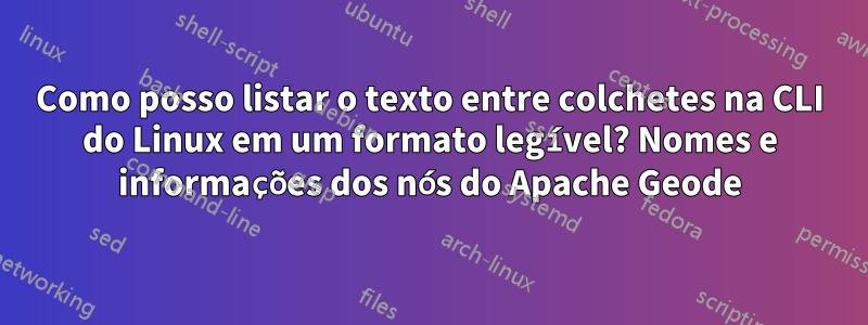 Como posso listar o texto entre colchetes na CLI do Linux em um formato legível? Nomes e informações dos nós do Apache Geode