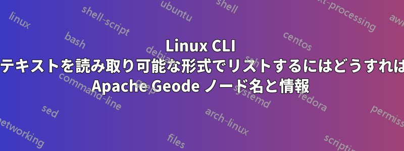 Linux CLI で括弧で囲まれたテキストを読み取り可能な形式でリストするにはどうすればよいでしょうか? Apache Geode ノード名と情報