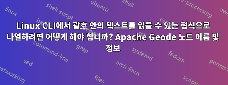 Linux CLI에서 괄호 안의 텍스트를 읽을 수 있는 형식으로 나열하려면 어떻게 해야 합니까? Apache Geode 노드 이름 및 정보