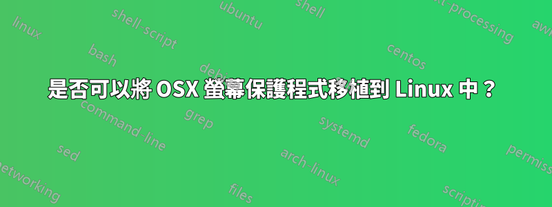 是否可以將 OSX 螢幕保護程式移植到 Linux 中？