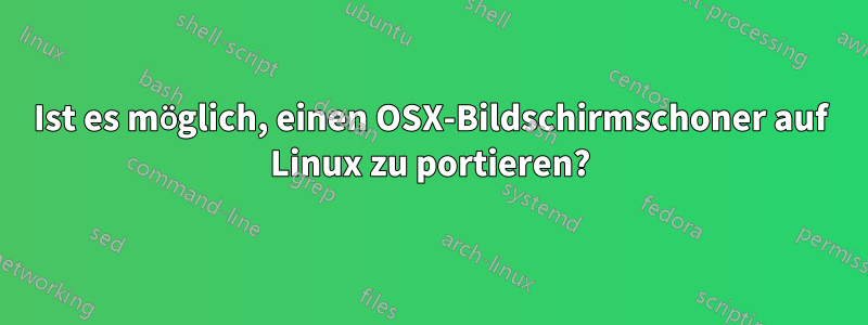 Ist es möglich, einen OSX-Bildschirmschoner auf Linux zu portieren?