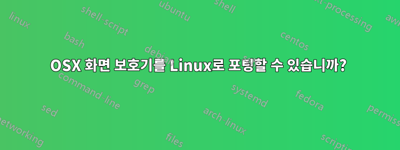 OSX 화면 보호기를 Linux로 포팅할 수 있습니까?