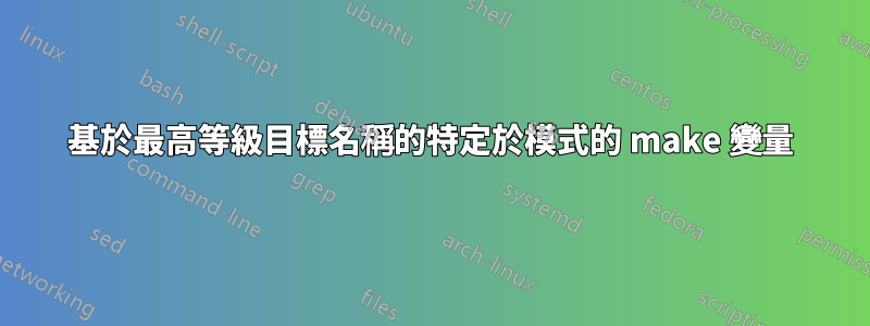 基於最高等級目標名稱的特定於模式的 make 變量