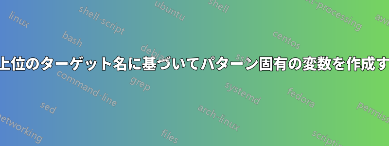 最上位のターゲット名に基づいてパターン固有の変数を作成する