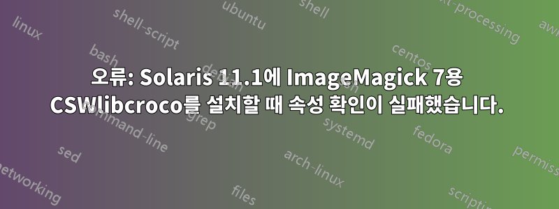 오류: Solaris 11.1에 ImageMagick 7용 CSWlibcroco를 설치할 때 속성 확인이 실패했습니다.