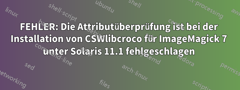 FEHLER: Die Attributüberprüfung ist bei der Installation von CSWlibcroco für ImageMagick 7 unter Solaris 11.1 fehlgeschlagen