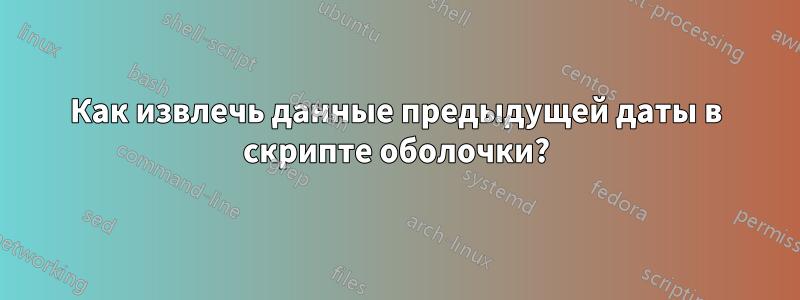 Как извлечь данные предыдущей даты в скрипте оболочки?