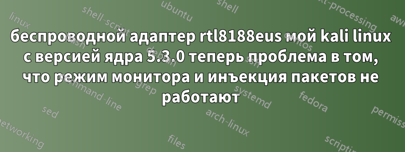 беспроводной адаптер rtl8188eus мой kali linux с версией ядра 5.3.0 теперь проблема в том, что режим монитора и инъекция пакетов не работают