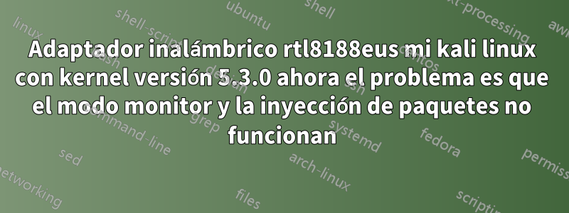 Adaptador inalámbrico rtl8188eus mi kali linux con kernel versión 5.3.0 ahora el problema es que el modo monitor y la inyección de paquetes no funcionan
