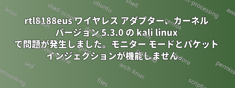 rtl8188eus ワイヤレス アダプター、カーネル バージョン 5.3.0 の kali linux で問題が発生しました。モニター モードとパケット インジェクションが機能しません。