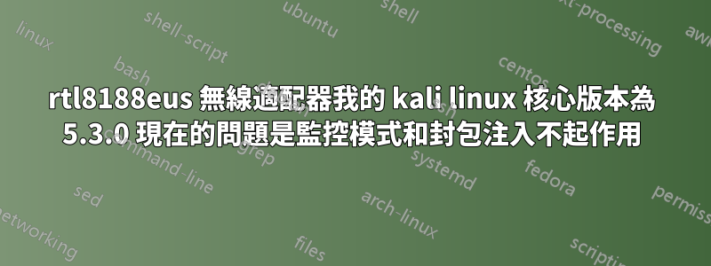 rtl8188eus 無線適配器我的 kali linux 核心版本為 5.3.0 現在的問題是監控模式和封包注入不起作用