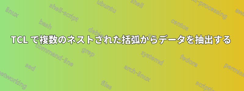 TCL で複数のネストされた括弧からデータを抽出する