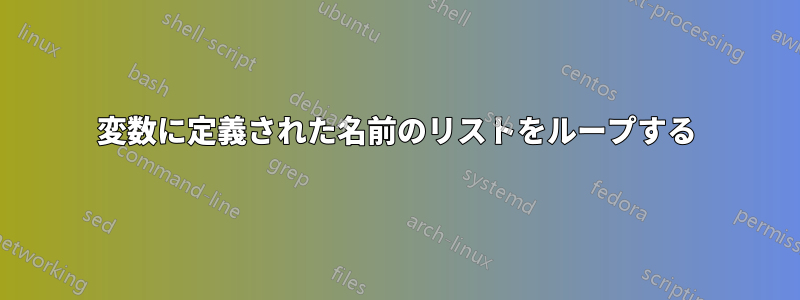 変数に定義された名前のリストをループする