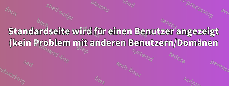 Standardseite wird für einen Benutzer angezeigt (kein Problem mit anderen Benutzern/Domänen) - Centos Web Panel - Centos 7 Server