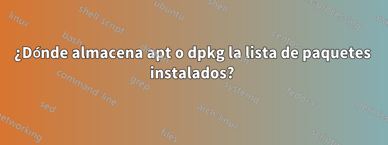 ¿Dónde almacena apt o dpkg la lista de paquetes instalados?