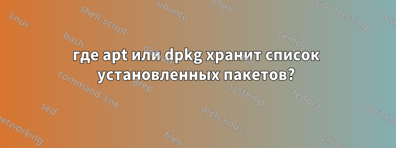 где apt или dpkg хранит список установленных пакетов?