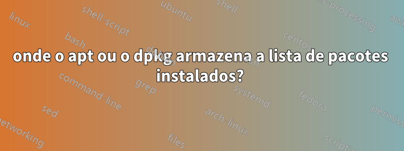 onde o apt ou o dpkg armazena a lista de pacotes instalados?