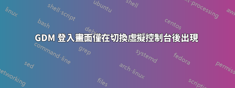 GDM 登入畫面僅在切換虛擬控制台後出現