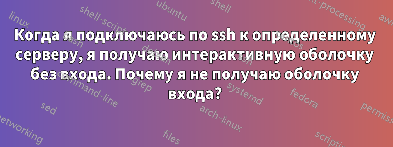 Когда я подключаюсь по ssh к определенному серверу, я получаю интерактивную оболочку без входа. Почему я не получаю оболочку входа?