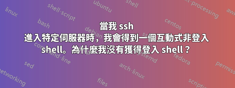 當我 ssh 進入特定伺服器時，我會得到一個互動式非登入 shell。為什麼我沒有獲得登入 shell？