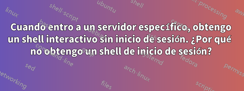 Cuando entro a un servidor específico, obtengo un shell interactivo sin inicio de sesión. ¿Por qué no obtengo un shell de inicio de sesión?