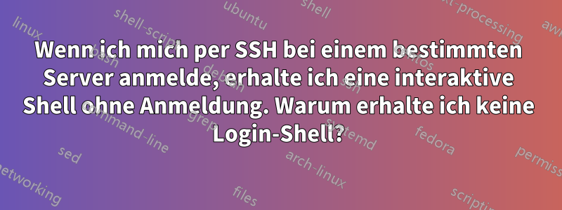 Wenn ich mich per SSH bei einem bestimmten Server anmelde, erhalte ich eine interaktive Shell ohne Anmeldung. Warum erhalte ich keine Login-Shell?