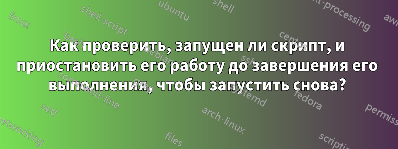 Как проверить, запущен ли скрипт, и приостановить его работу до завершения его выполнения, чтобы запустить снова?